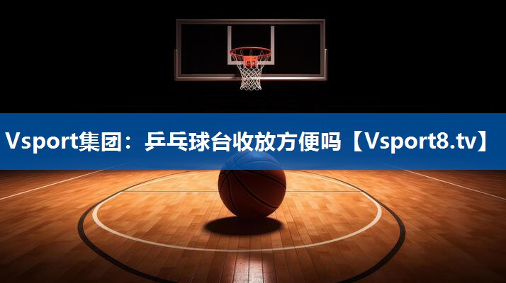 Vsport集团：乒乓球台收放方便吗