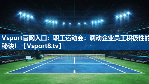 Vsport官网入口：职工运动会：调动企业员工积极性的秘诀！