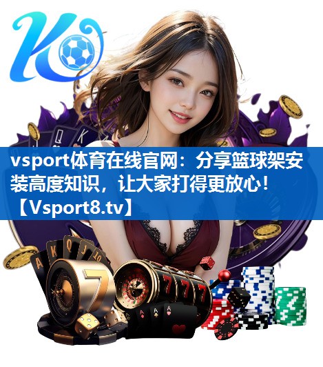 分享篮球架安装高度知识，让大家打得更放心！