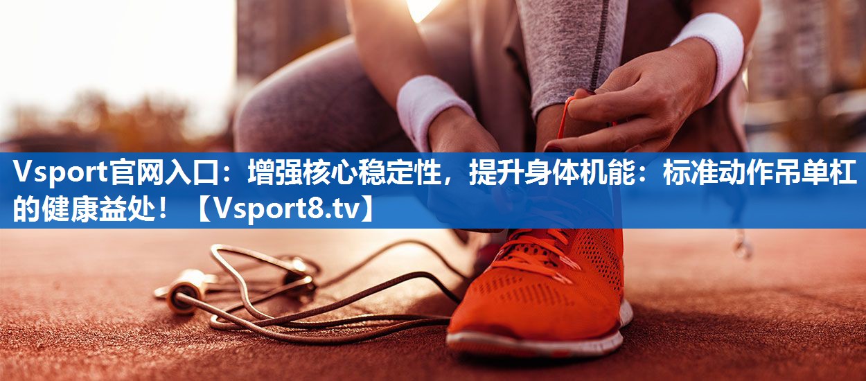 增强核心稳定性，提升身体机能：标准动作吊单杠的健康益处！