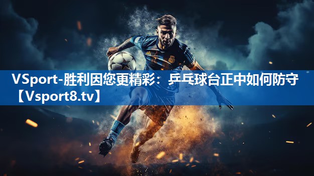 乒乓球台正中如何防守 乒乓球台正中如何防守