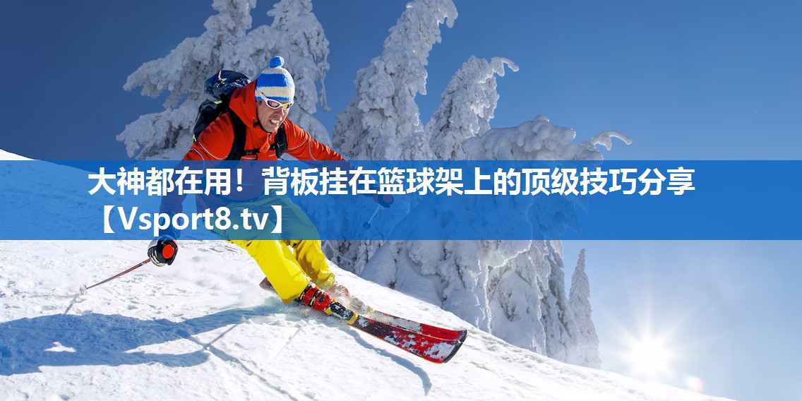 大神都在用!背板挂在篮球架上的顶级技巧分享 大神都在用!背板挂在篮球架上的顶级技巧分享