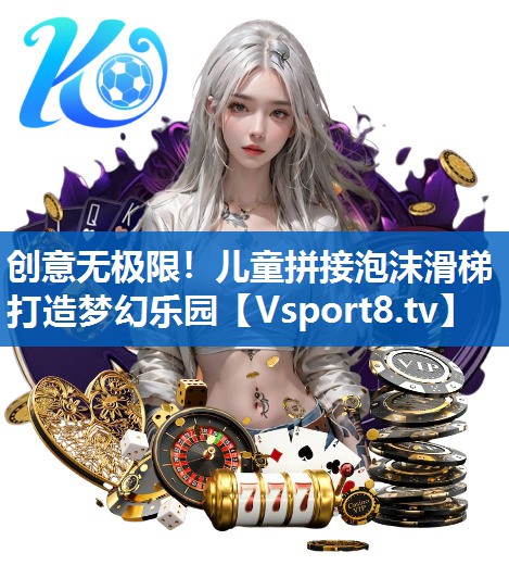 创意无极限!儿童拼接泡沫滑梯打造梦幻乐园 创意无极限!儿童拼接泡沫滑梯打造梦幻乐园