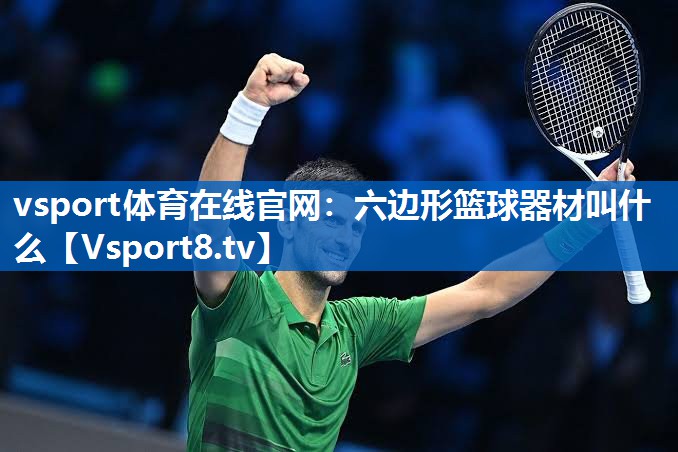 六边形篮球器材叫什么 六边形篮球器材叫什么