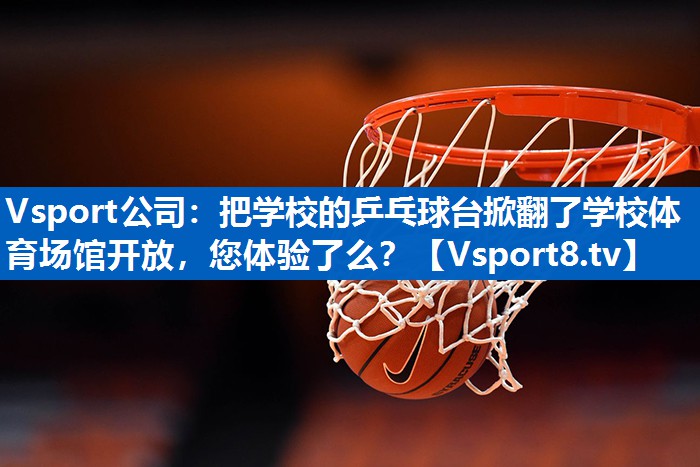 Vsport公司：把学校的乒乓球台掀翻了学校体育场馆开放，您体验了么？
