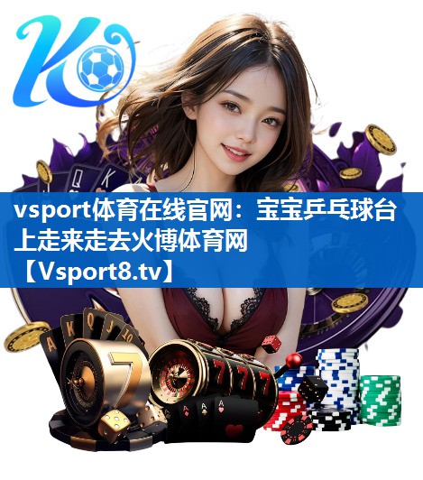 vsport体育在线官网：宝宝乒乓球台上走来走去火博体育网