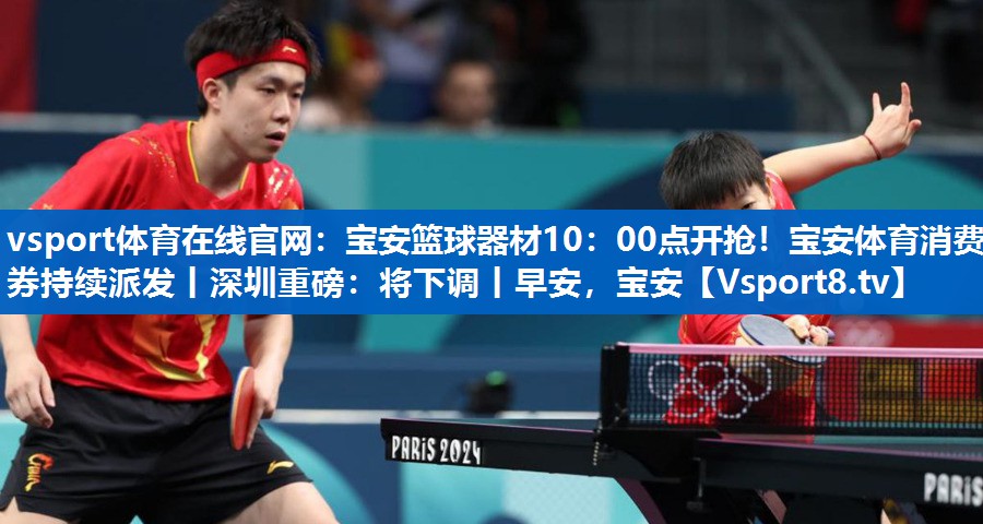 vsport体育在线官网：宝安篮球器材10：00点开抢！宝安体育消费券持续派发丨深圳重磅：将下调丨早安，宝安