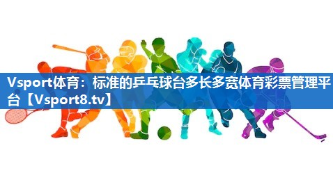 Vsport体育：标准的乒乓球台多长多宽体育彩票管理平台