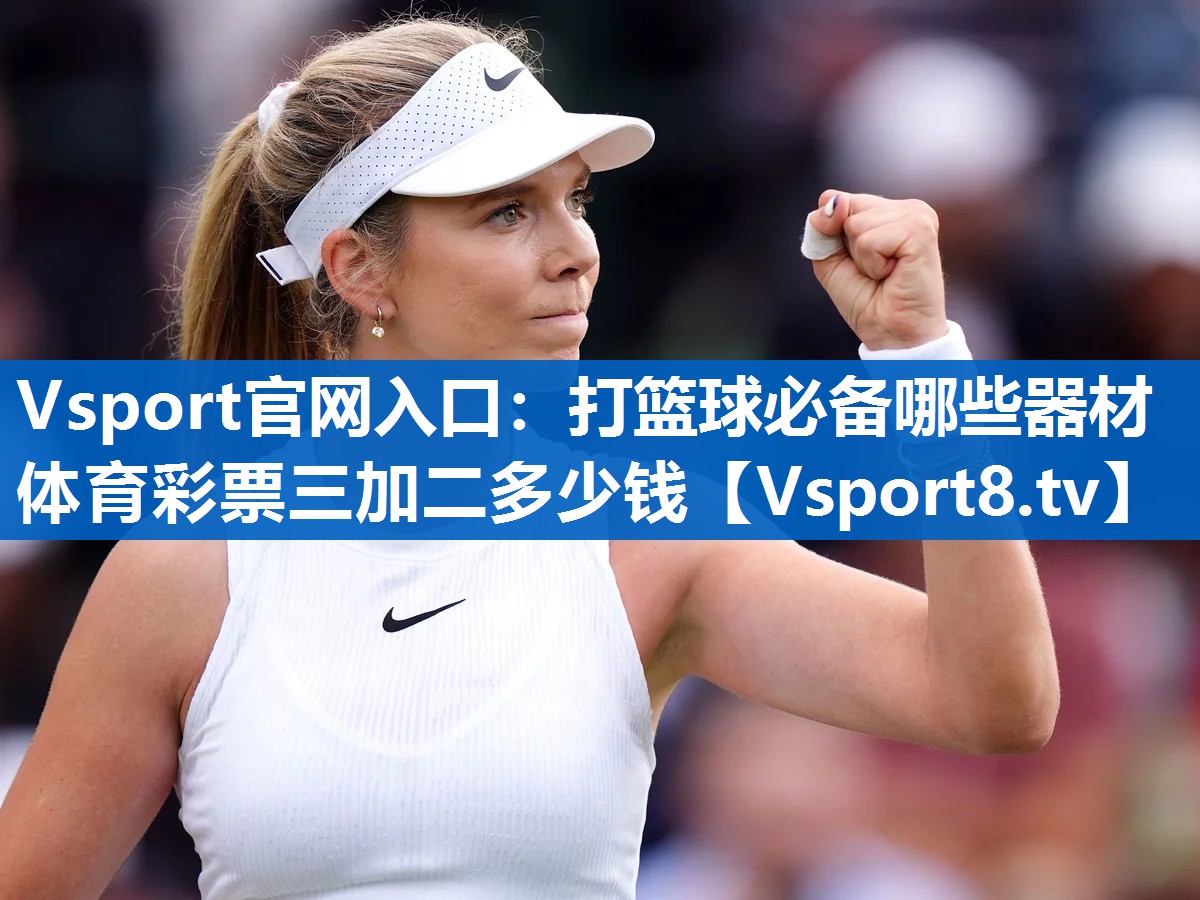 Vsport官网入口：打篮球必备哪些器材体育彩票三加二多少钱