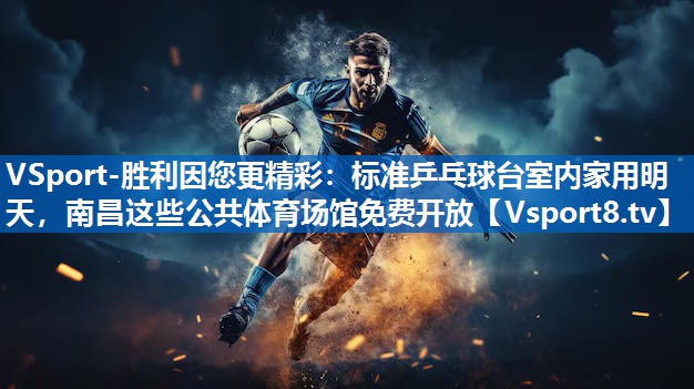 VSport-胜利因您更精彩：标准乒乓球台室内家用明天，南昌这些公共体育场馆免费开放