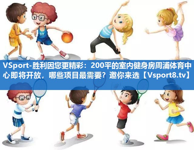 VSport-胜利因您更精彩：200平的室内健身房周浦体育中心即将开放，哪些项目最需要？邀你来选
