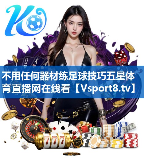 不用任何器材练足球技巧五星体育直播网在线看