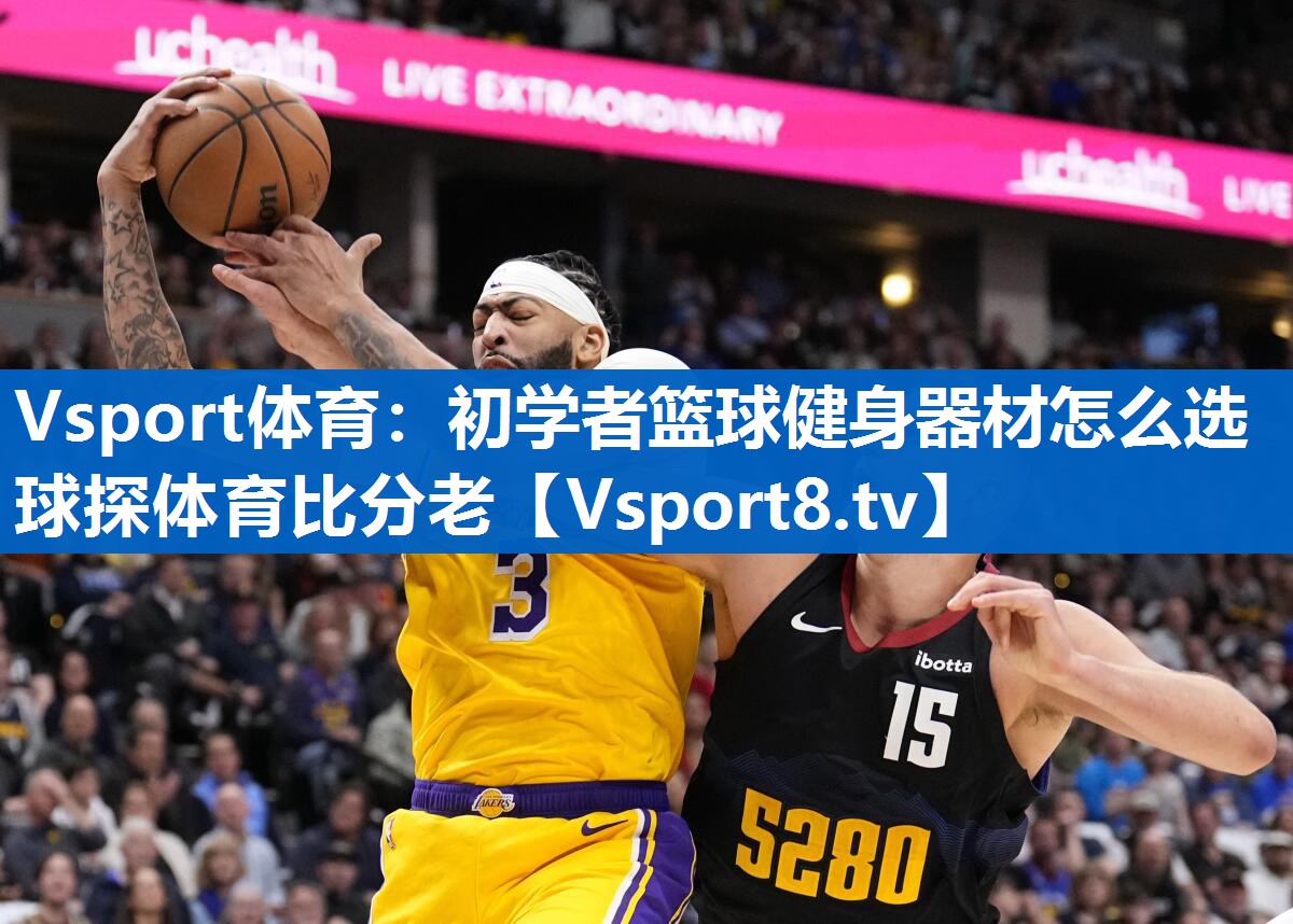 Vsport体育：初学者篮球健身器材怎么选球探体育比分老