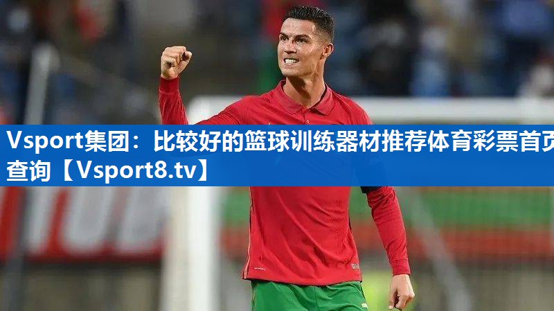 Vsport集团：比较好的篮球训练器材推荐体育彩票首页查询