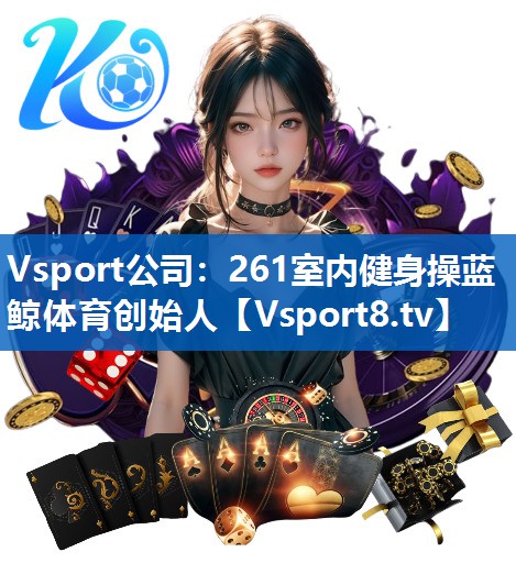 Vsport公司：261室内健身操蓝鲸体育创始人