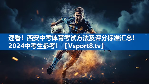速看！西安中考体育考试方法及评分标准汇总！2024中考生参考！