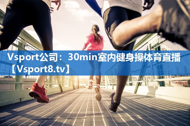 Vsport公司：30min室内健身操体育直播