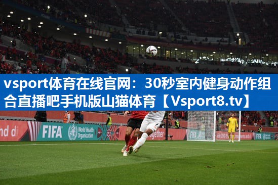 vsport体育在线官网：30秒室内健身动作组合直播吧手机版山猫体育