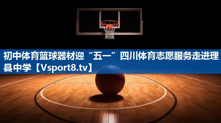 初中体育篮球器材迎“五一”四川体育志愿服务走进理县中学