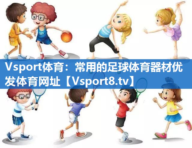 Vsport体育：常用的足球体育器材优发体育网址