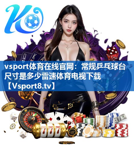 vsport体育在线官网：常规乒乓球台尺寸是多少雷速体育电视下载