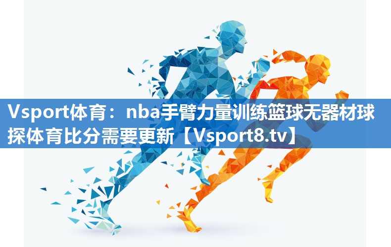 Vsport体育：nba手臂力量训练篮球无器材球探体育比分需要更新