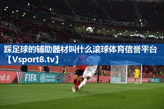 踩足球的辅助器材叫什么滚球体育信誉平台