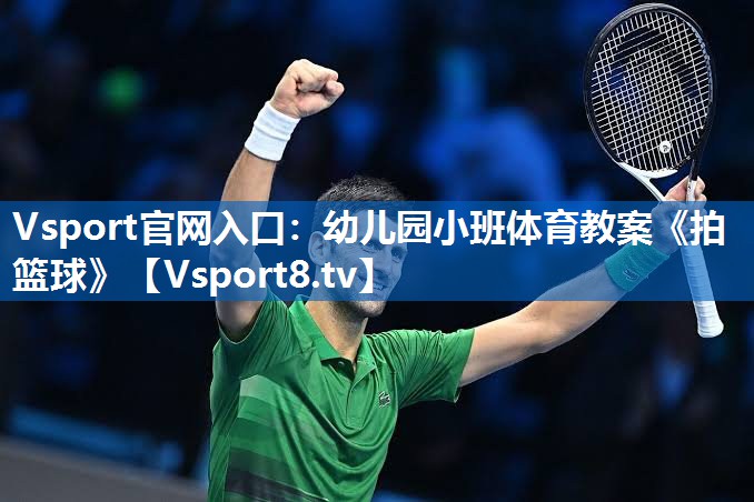 Vsport官网入口：幼儿园小班体育教案《拍篮球》