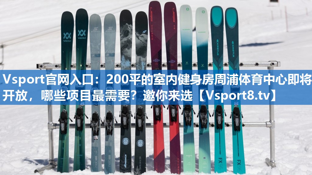 Vsport官网入口：200平的室内健身房周浦体育中心即将开放，哪些项目最需要？邀你来选