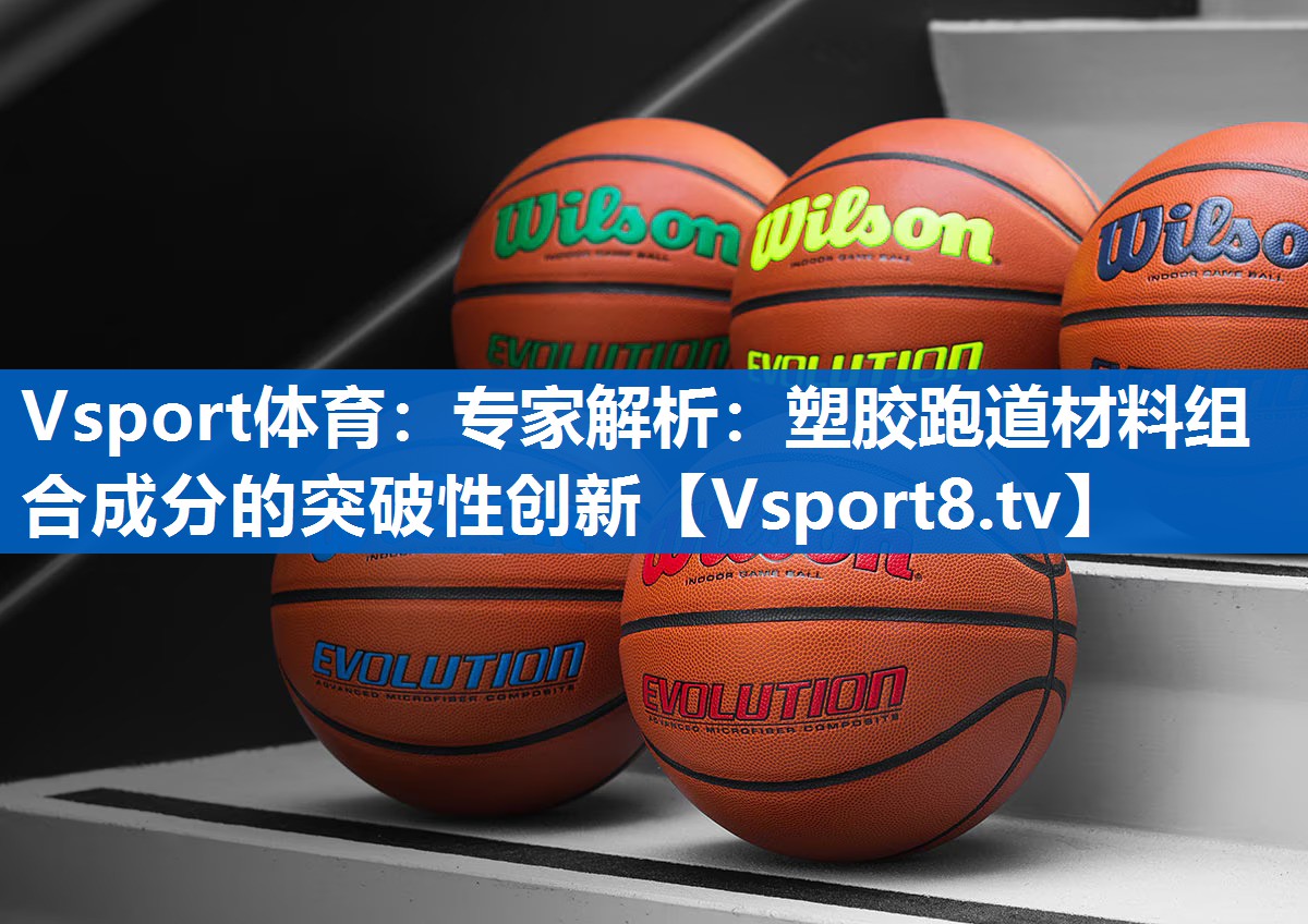 Vsport体育：专家解析：塑胶跑道材料组合成分的突破性创新