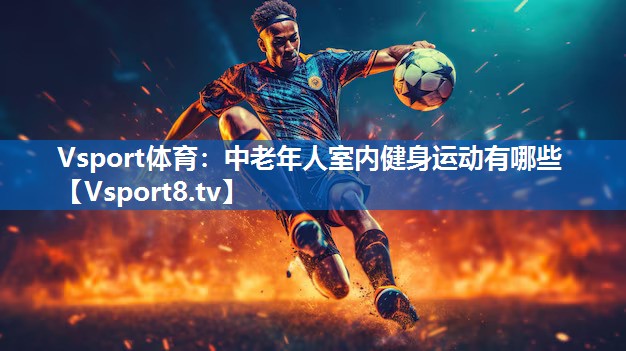 Vsport体育：中老年人室内健身运动有哪些