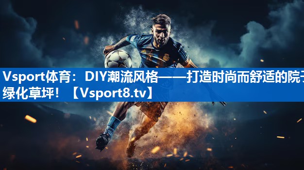 DIY潮流风格——打造时尚而舒适的院子绿化草坪! DIY潮流风格——打造时尚而舒适的院子绿化草坪!